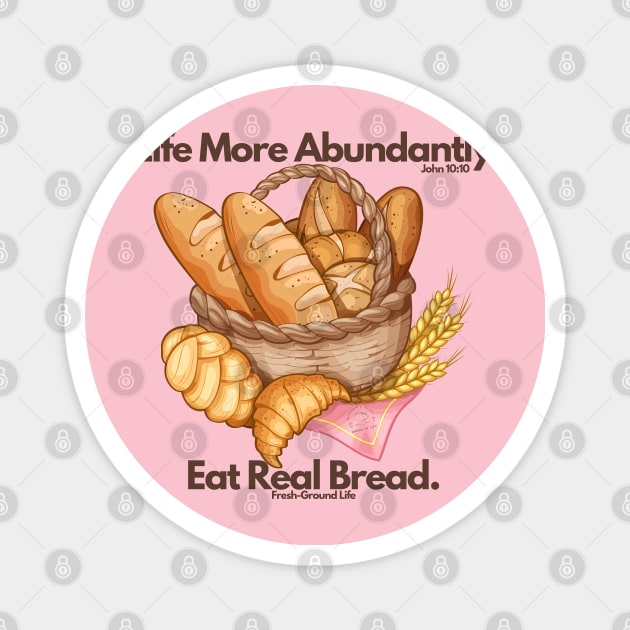 Life More Abundantly Eat Real Bread John 10:10 Fresh Ground Life Magnet by Bread of Life Bakery & Blog
